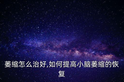 萎缩怎么治好,如何提高小脑萎缩的恢复