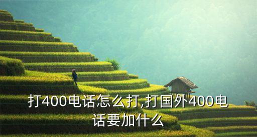 打400电话怎么打,打国外400电话要加什么