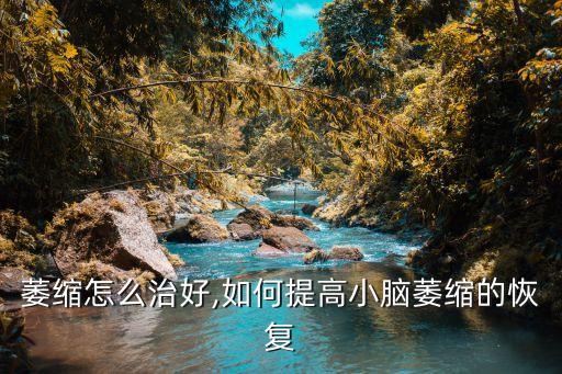 萎缩怎么治好,如何提高小脑萎缩的恢复