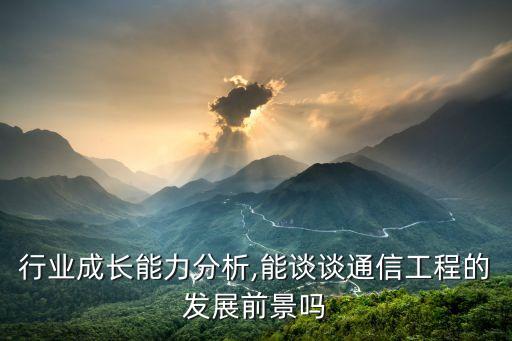 行业成长能力分析,能谈谈通信工程的发展前景吗