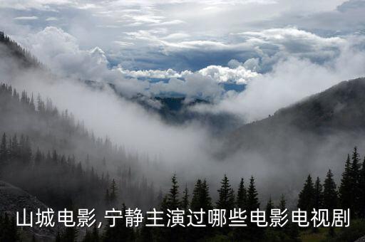 三进山城电影,宁静主演过哪些电影电视剧?