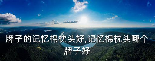 牌子的记忆棉枕头好,记忆棉枕头哪个牌子好