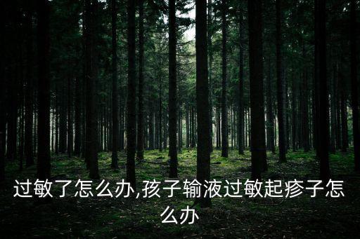 输液过敏了怎么办,孩子输液过敏起疹子怎么办?