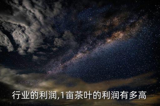 行业的利润,1亩茶叶的利润有多高