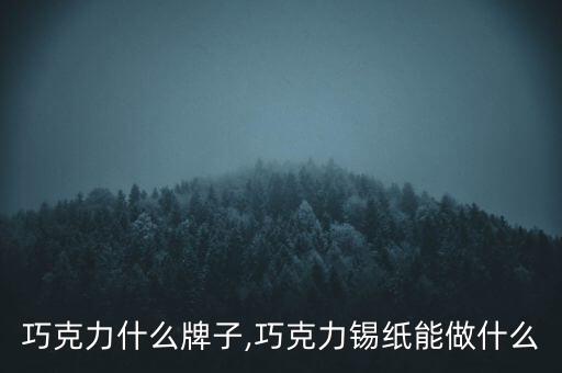 锡纸巧克力什么牌子,巧克力锡纸能做什么?