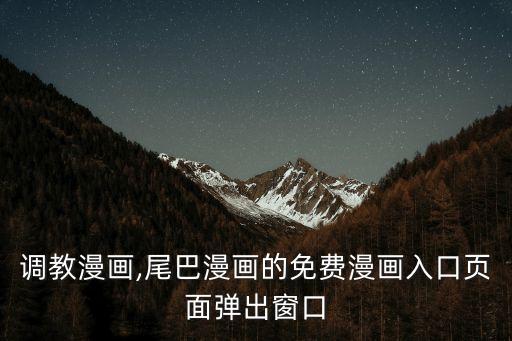 调教漫画,尾巴漫画的免费漫画入口页面弹出窗口