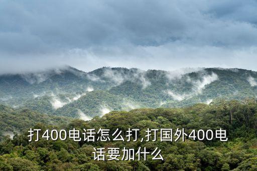 打400电话怎么打,打国外400电话要加什么