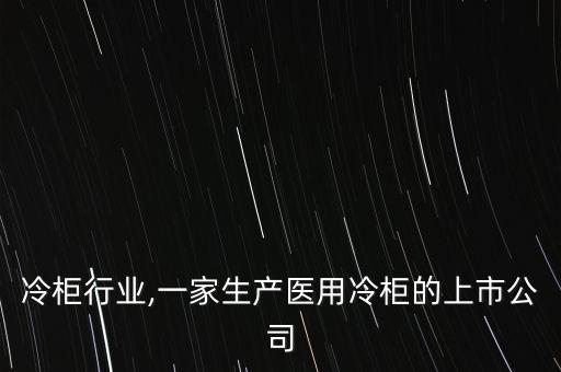 冷柜行业,一家生产医用冷柜的上市公司