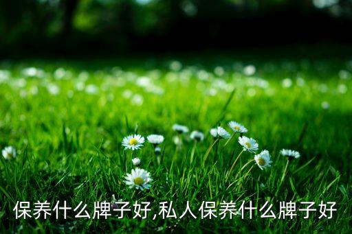私处保养什么牌子好,私人保养什么牌子好?