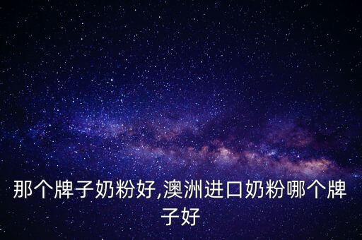 澳洲那个牌子奶粉好,澳洲进口奶粉哪个牌子好?