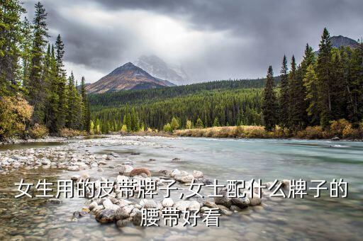 适合女生用的皮带牌子,女士配什么牌子的腰带好看?
