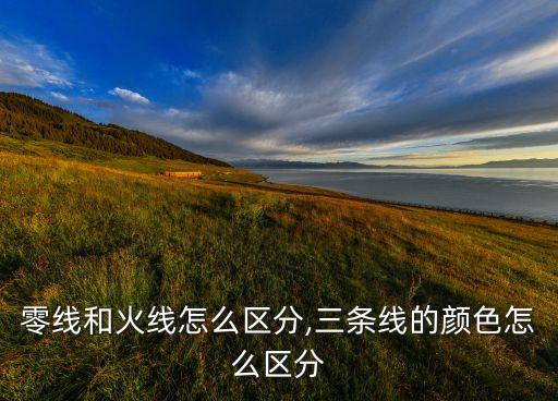 零线和火线怎么区分,三条线的颜色怎么区分