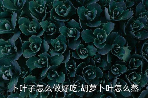 卜叶子怎么做好吃,胡萝卜叶怎么蒸