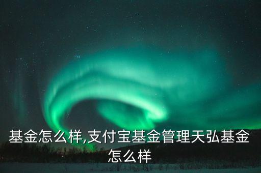 天弘基金怎么样,支付宝基金管理天弘基金怎么样