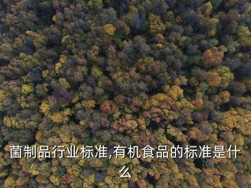 菌制品行业标准,有机食品的标准是什么