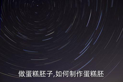 做蛋糕胚子,如何制作蛋糕胚