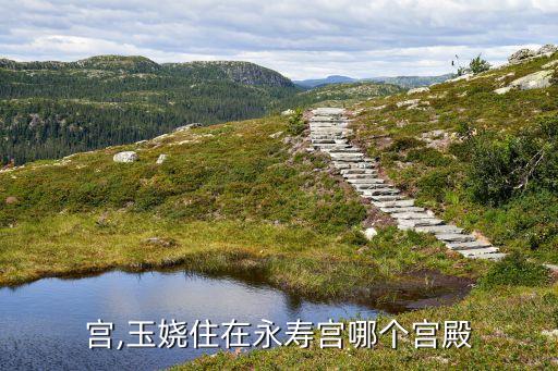 永寿宫,玉娆住在永寿宫哪个宫殿?