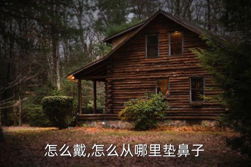 鼻垫怎么戴,怎么从哪里垫鼻子?