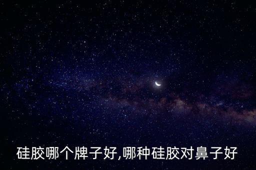 硅胶哪个牌子好,哪种硅胶对鼻子好