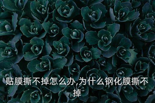 贴膜撕不掉怎么办,为什么钢化膜撕不掉