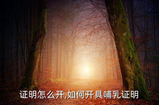 哺乳证明怎么开,如何开具哺乳证明?