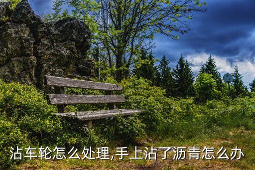 沥青沾车轮怎么处理,手上沾了沥青怎么办?