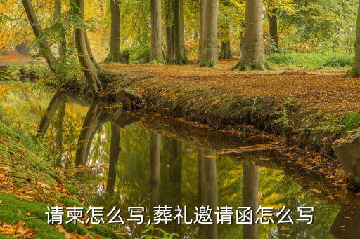请柬怎么写,葬礼邀请函怎么写