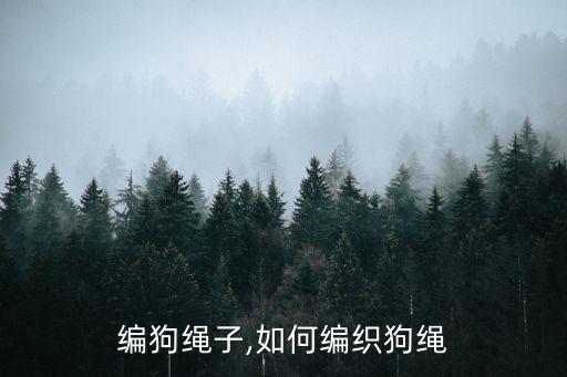 编狗绳子,如何编织狗绳
