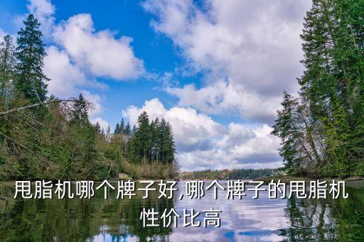 甩脂机哪个牌子好,哪个牌子的甩脂机性价比高