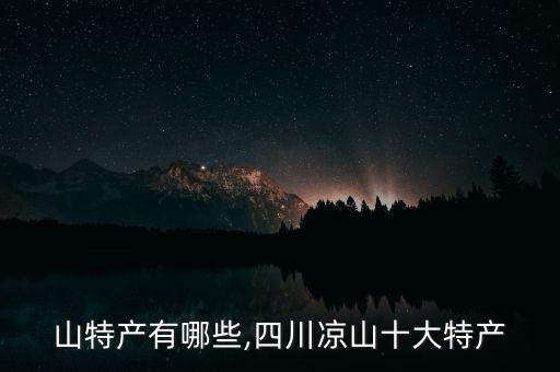 大凉山特产有哪些,四川凉山十大特产
