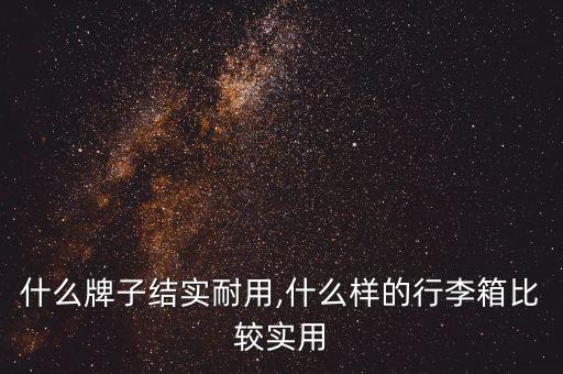 什么牌子结实耐用,什么样的行李箱比较实用