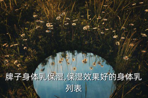 牌子身体乳保湿,保湿效果好的身体乳列表