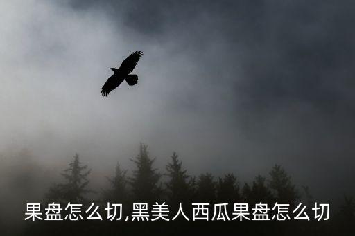 西瓜果盘怎么切,黑美人西瓜果盘怎么切