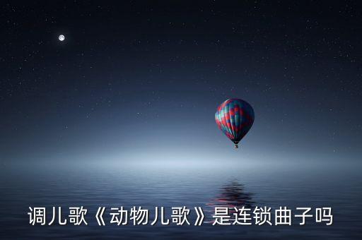 连锁调儿歌《动物儿歌》是连锁曲子吗?