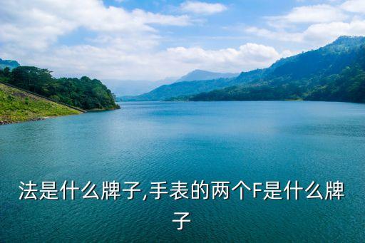 法是什么牌子,手表的两个F是什么牌子