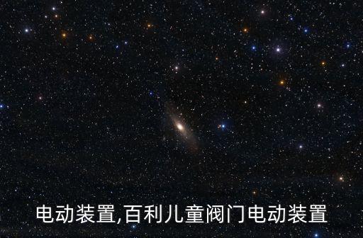 电动装置,百利儿童阀门电动装置