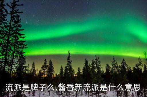 新升流派是牌子么,酱香新流派是什么意思?