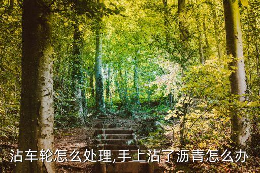 沾车轮怎么处理,手上沾了沥青怎么办