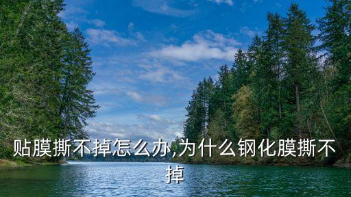 贴膜撕不掉怎么办,为什么钢化膜撕不掉