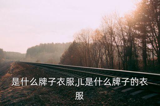 lj是什么牌子衣服,JL是什么牌子的衣服?