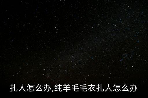 毛衣扎人怎么办,纯羊毛毛衣扎人怎么办