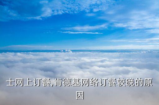 士网上订餐,肯德基网络订餐较晚的原因