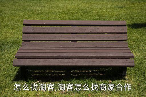 商家怎么找淘客,淘客怎么找商家合作?
