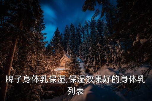 牌子身体乳保湿,保湿效果好的身体乳列表