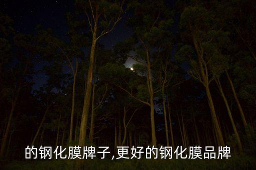 的钢化膜牌子,更好的钢化膜品牌