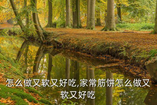 筋饼怎么做又软又好吃,家常筋饼怎么做又软又好吃