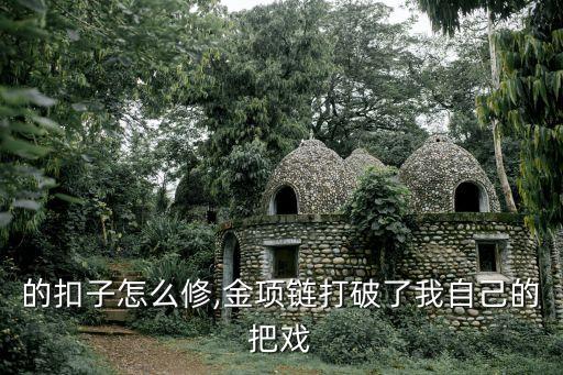 项链的扣子怎么修,金项链打破了我自己的把戏