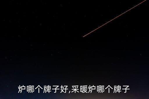供暖炉哪个牌子好,采暖炉哪个牌子?