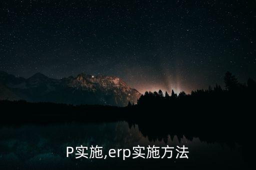 P实施,erp实施方法
