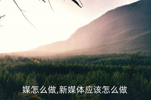 微传媒怎么做,新媒体应该怎么做?
